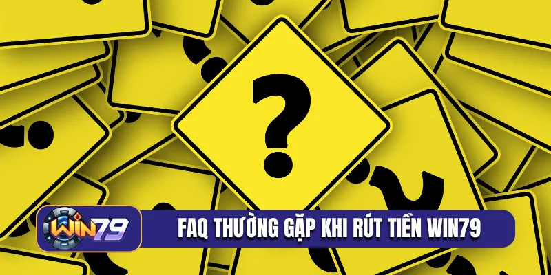 FAQ thường gặp khi rút tiền Win79